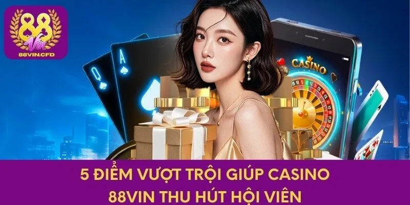 5 điểm vượt trội giúp Casino 88vin thu hút hội viên