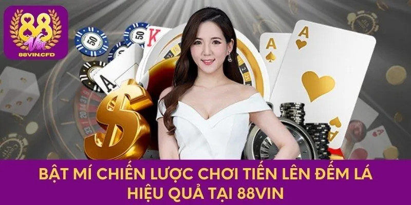 Bật mí chiến lược chơi tiến lên đếm lá hiệu quả tại 88Vin