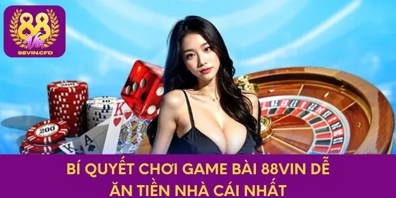 Bí quyết chơi game bài 88vin dễ ăn tiền nhà cái nhất