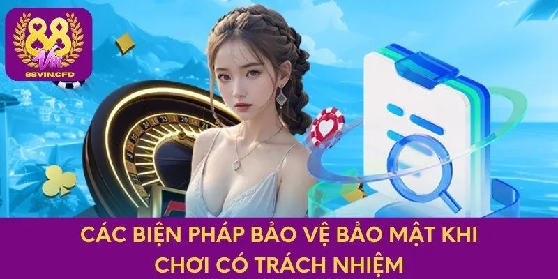 Các biện pháp bảo vệ bảo mật khi chơi có trách nhiệm