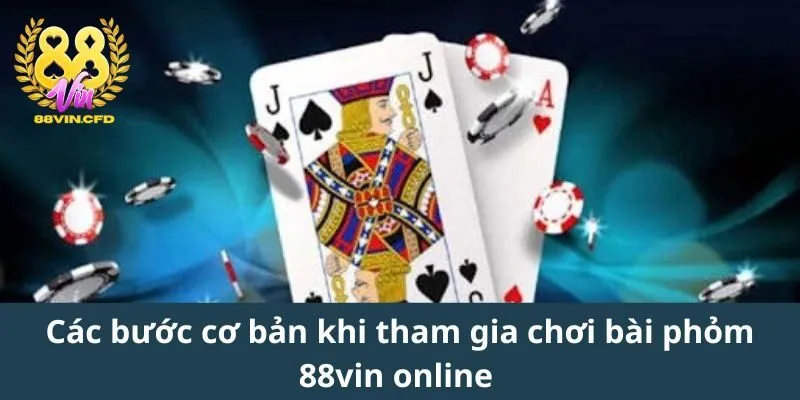 Các bước cơ bản khi tham gia chơi bài phỏm 88vin online