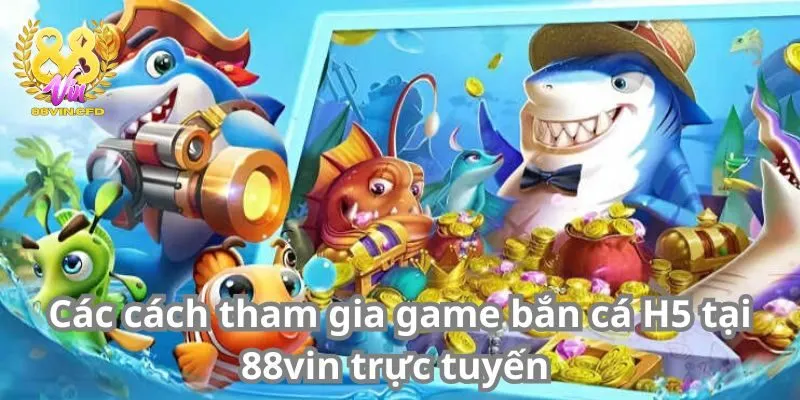 Các cách tham gia game bắn cá H5 tại 88vin trực tuyến