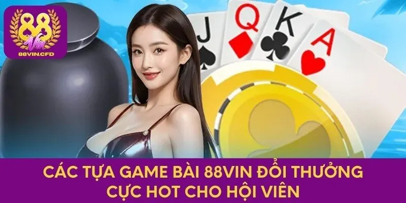 Các tựa game bài 88vin đổi thưởng cực hot cho hội viên