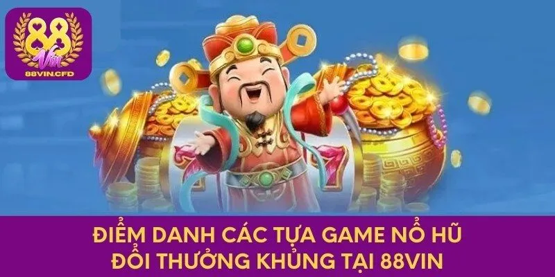 Điểm danh các tựa game nổ hũ đổi thưởng khủng tại 88vin