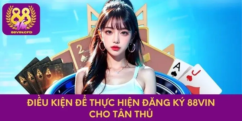 Điều kiện để thực hiện đăng ký 88Vin cho tân thủ