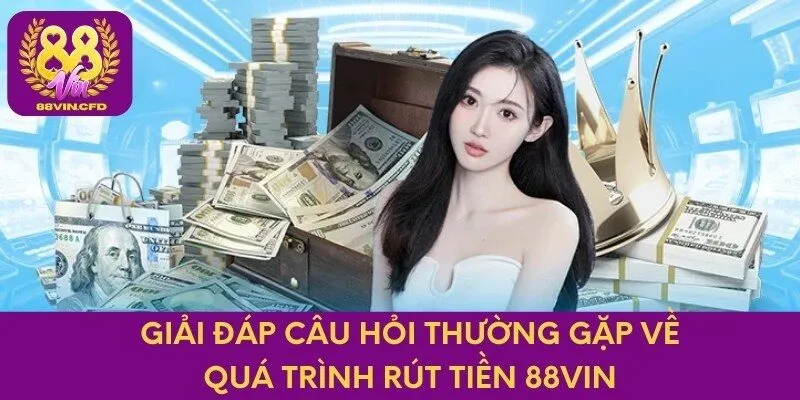 Giải đáp câu hỏi thường gặp về quá trình rút tiền 88VIN