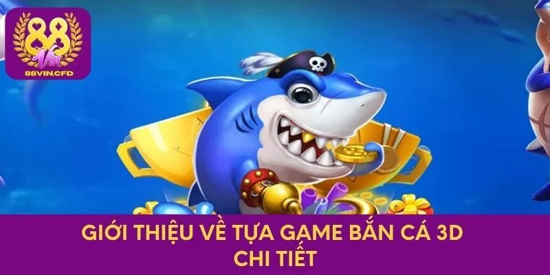 Giới thiệu về tựa game bắn cá 3D chi tiết