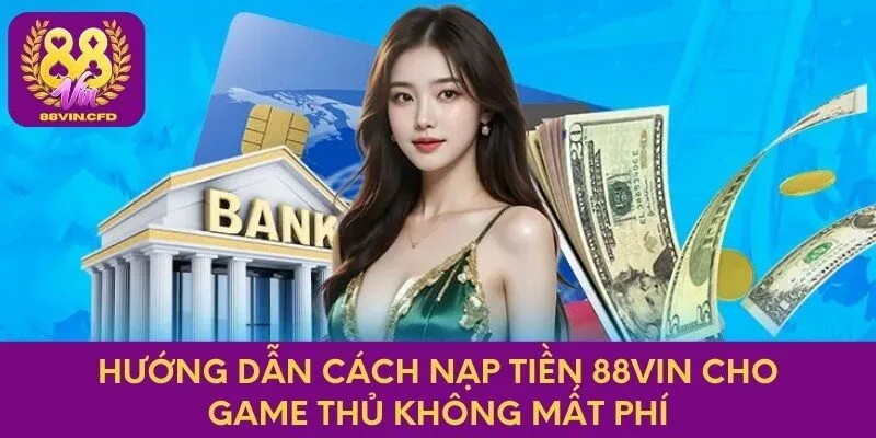 Hướng dẫn cách nạp tiền 88vin vào tài khoản