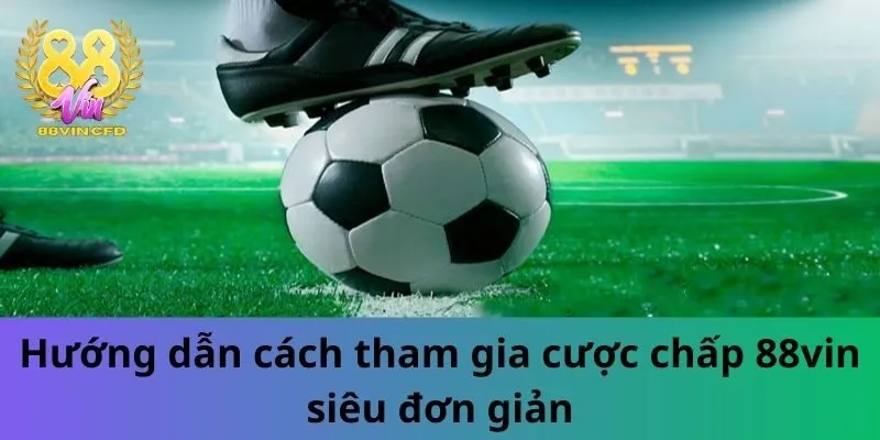 Hướng dẫn cách tham gia cược chấp à gì trên 88vin siêu đơn giản