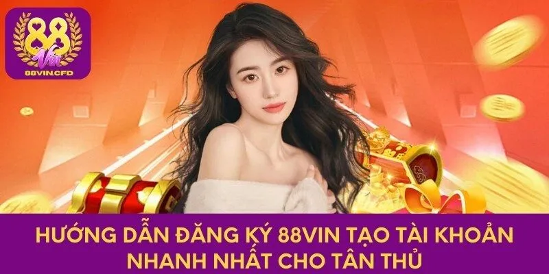 Hướng Dẫn Đăng Ký 88vin Tạo Tài Khoản Nhanh Nhất Cho Tân Thủ