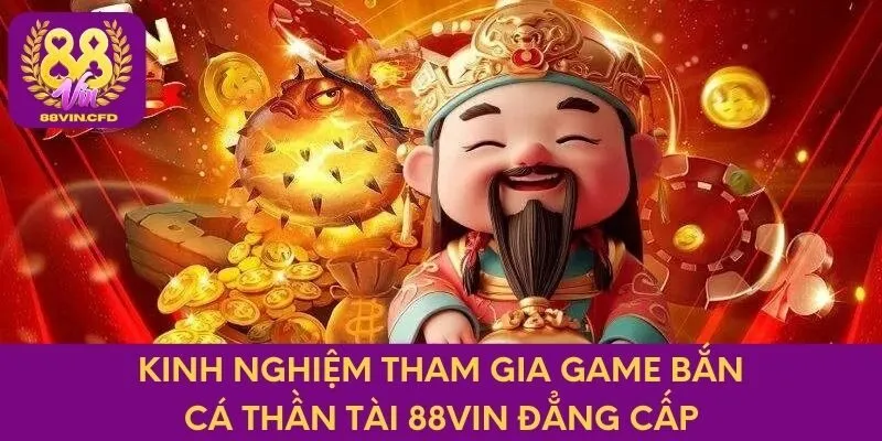 Kinh nghiệm tham gia game Bắn cá Thần Tài 88VIN đẳng cấp