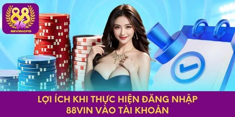 Lợi ích khi thực hiện đăng nhập 88vin vào tài khoản