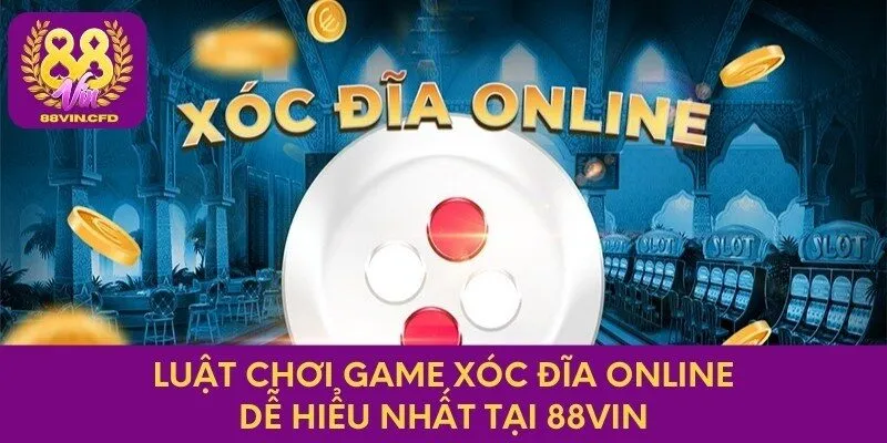 Luật chơi game xóc đĩa online dễ hiểu nhất tại 88Vin