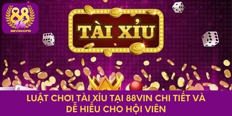 Luật chơi tài xỉu tại 88vin chi tiết và dễ hiểu cho hội viên