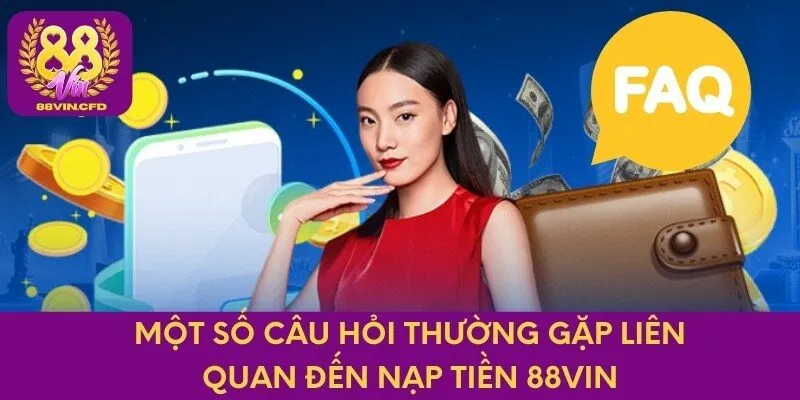 Một số câu hỏi thường gặp liên quan đến nạp tiền 88VIN