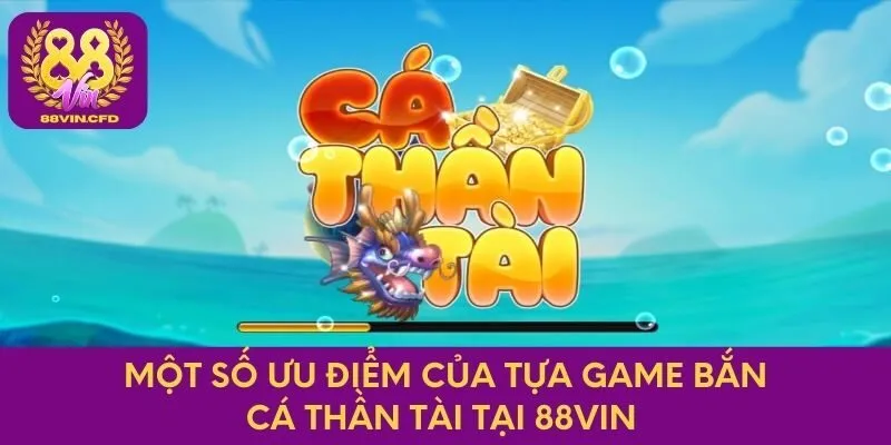 Một số ưu điểm của tựa game Bắn cá Thần Tài tại 88VIN 