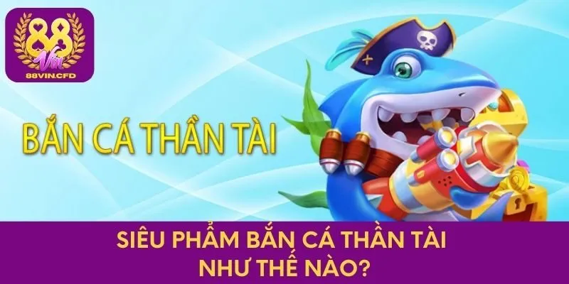 Siêu phẩm Bắn cá Thần Tài như thế nào?