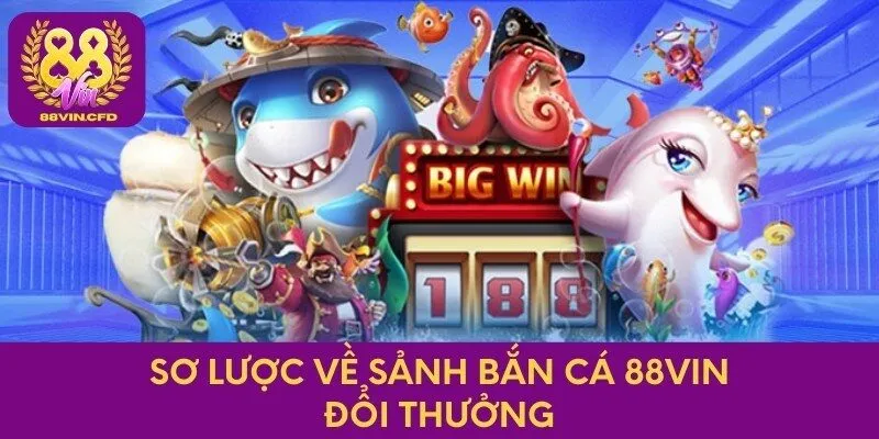 Sơ lược về sảnh bắn cá 88vin đổi thưởng