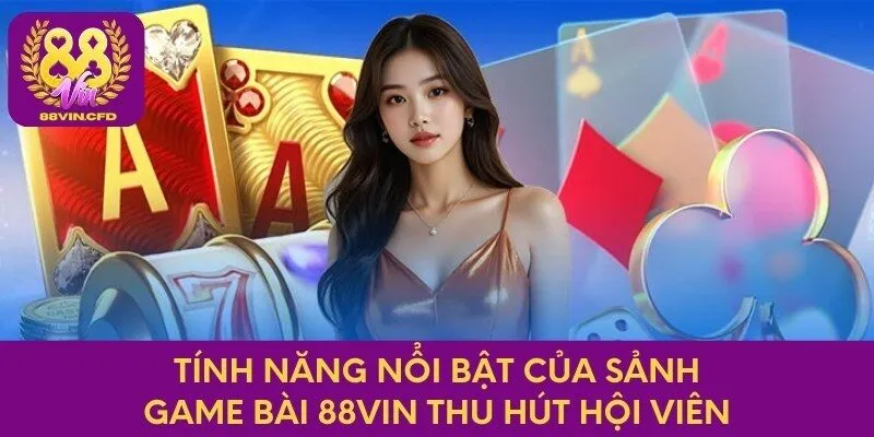 Tính năng nổi bật của sảnh game bài 88vin thu hút hội viên