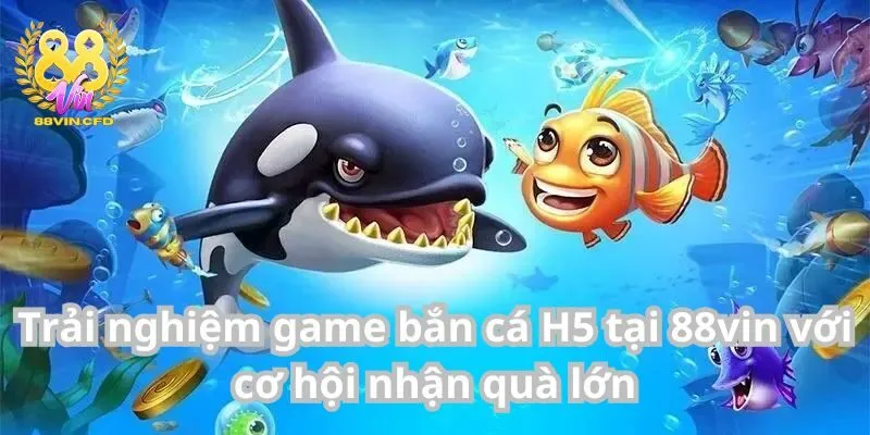 Trải Nghiệm Game Bắn Cá H5 Tại 88vin Với Cơ Hội Nhận Quà Lớn